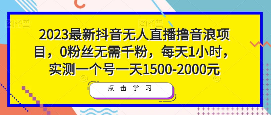2023最新抖音无人直播撸音浪项目，0粉丝无需千粉，每天1小时，实测一个号一天1500-2000元-副业库