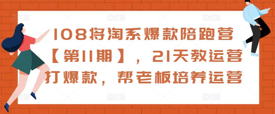 108将淘系爆款陪跑营【第11期】，21天教运营打爆款，帮老板培养运营-副业库