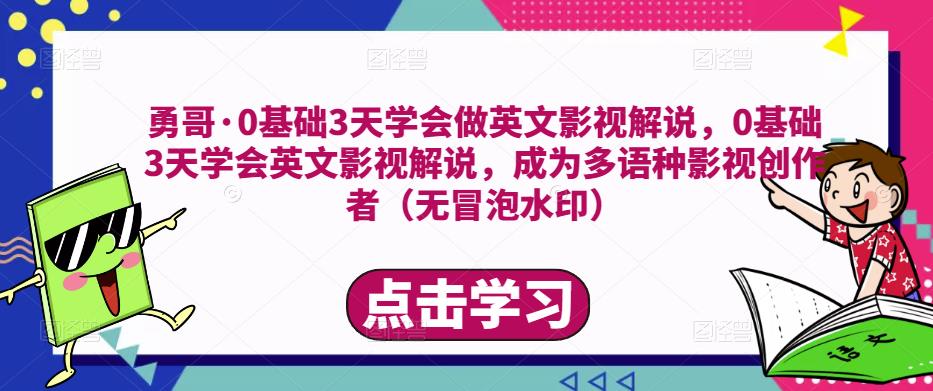勇哥·0基础3天学会做英文影视解说，0基础3天学会英文影视解说，成为多语种影视创作者-副业网