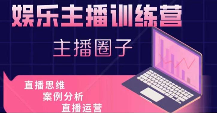 娱乐主播训练营，主播思维培训，直播思维+案例分析+直播运营-副业库