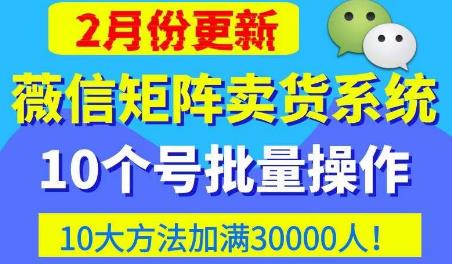 微信矩阵卖货系统，多线程批量养10个微信号，10种加粉落地方法，快速加满3W人卖货！-副业网