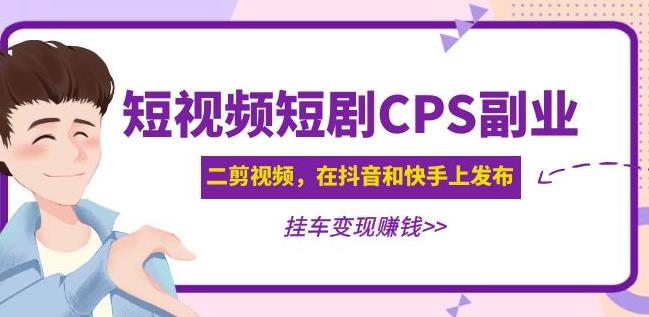 黄岛主·短视频短剧CPS副业项目：二剪视频在抖音和快手上发布，挂车变现-副业网