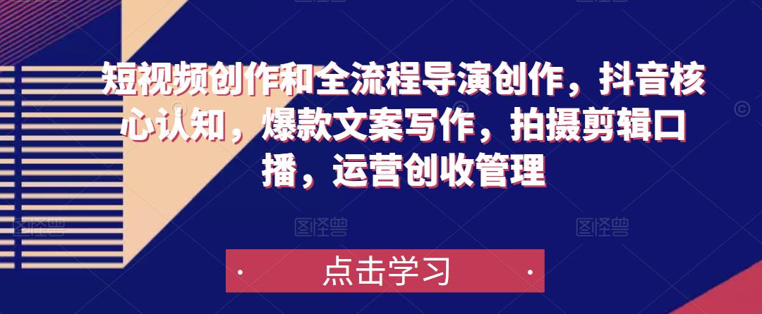 短视频创作和全流程导演创作，抖音核心认知，爆款文案写作，拍摄剪辑口播，运营创收管理-副业网