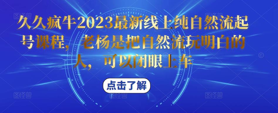 久久疯牛2023最新线上纯自然流起号课程，老杨是把自然流玩明白的人，可以闭眼上车-副业网