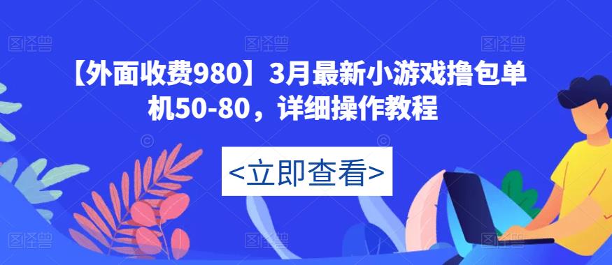 【外面收费980】3月最新小游戏撸包单机50-80，详细操作教程-副业网