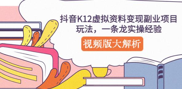 抖音K12虚拟资料变现副业项目玩法，一条龙实操经验，视频版大解析-副业网