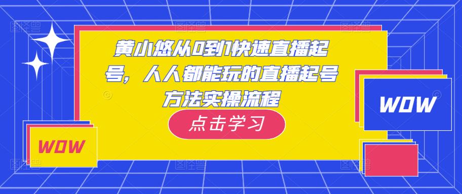 黄小悠从0到1快速直播起号，人人都能玩的直播起号方法实操流程-副业网