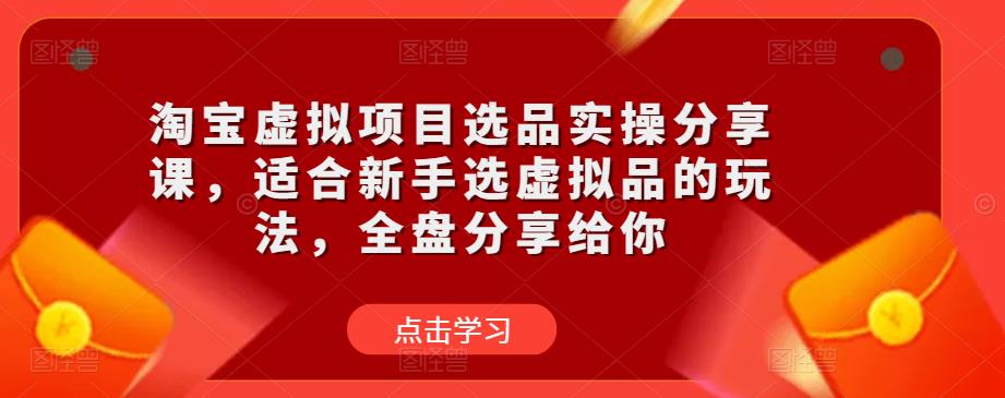淘宝虚拟项目选品实操分享课，适合新手选虚拟品的玩法，全盘分享给你-副业网