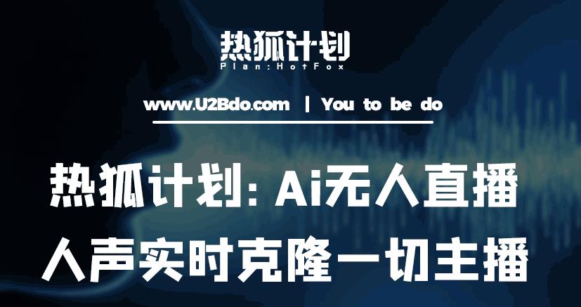 热狐计划：Ai无人直播实时克隆一切主播·无人直播新时代（包含所有使用到的软件）-副业网