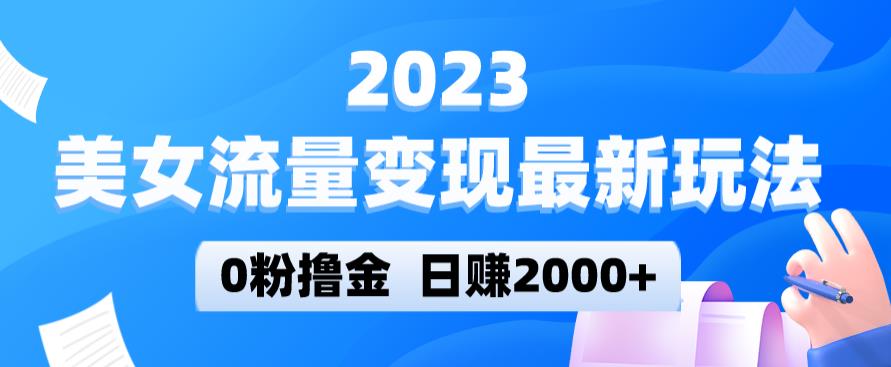 2023美女流量变现最新玩法，0粉撸金，日赚2000+，实测日引流300+-副业网