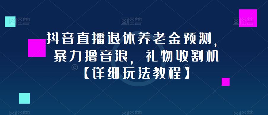 抖音直播退休养老金预测，暴力撸音浪，礼物收割机【详细玩法教程】-副业库
