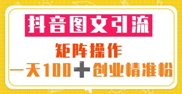 抖音图文引流矩阵操作一天100+创业精准粉（5节视频课+素材模板）-副业库