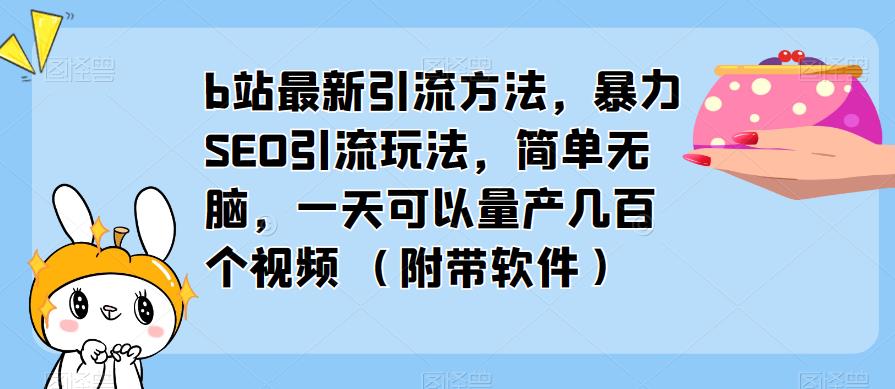 b站最新引流方法，暴力SEO引流玩法，简单无脑，一天可以量产几百个视频（附带软件）-副业网