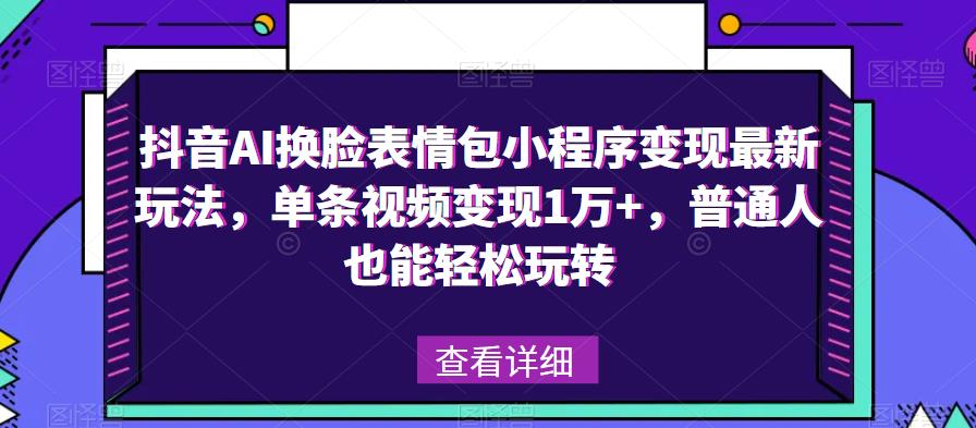 抖音AI换脸表情包小程序变现最新玩法，单条视频变现1万+，普通人也能轻松玩转！-副业网