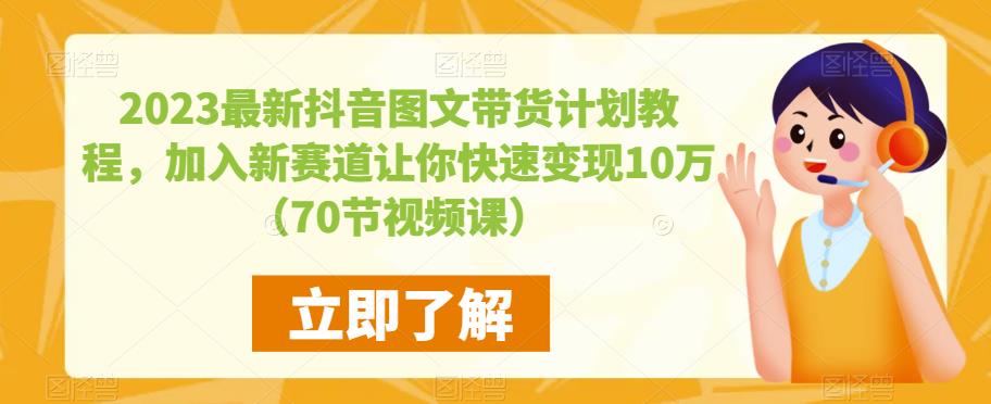 2023最新抖音图文带货计划教程，加入新赛道让你快速变现10万+（70节视频课）-副业网