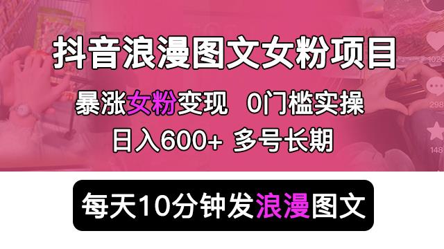 抖音浪漫图文暴力涨女粉项目，简单0门槛每天10分钟发图文日入600+长期多号【揭秘】-副业网