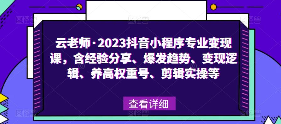 云老师·2023抖音小程序专业变现课，含经验分享、爆发趋势、变现逻辑、养高权重号、剪辑实操等-副业网