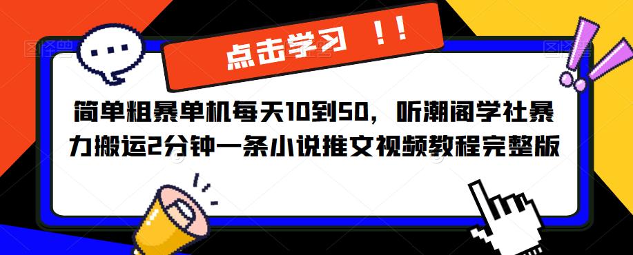 简单粗暴单机每天10到50，听潮阁学社暴力搬运2分钟一条小说推文视频教程完整版【揭秘】-副业网