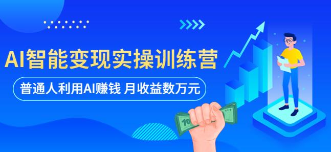 AI智能变现实操训练营：普通人利用AI赚钱 月收益数万元（全套课程+文档）-副业网