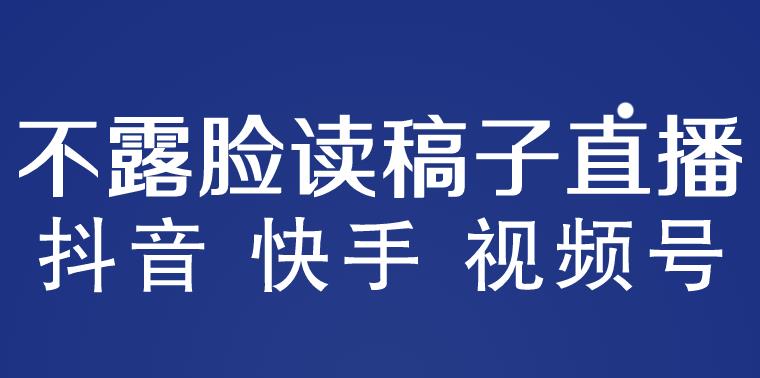 不露脸读稿子直播玩法，抖音快手视频号，月入3w+详细视频课程-副业网