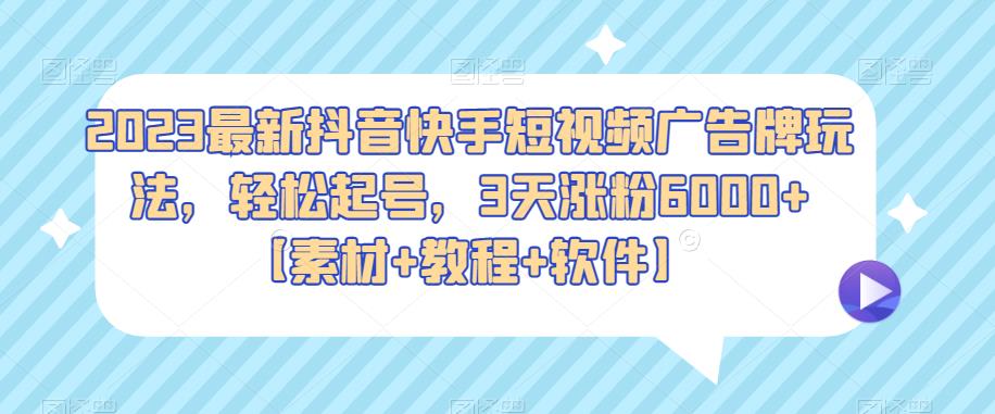 2023最新抖音快手短视频广告牌玩法，轻松起号，3天涨粉6000+【素材+教程+软件】-副业网
