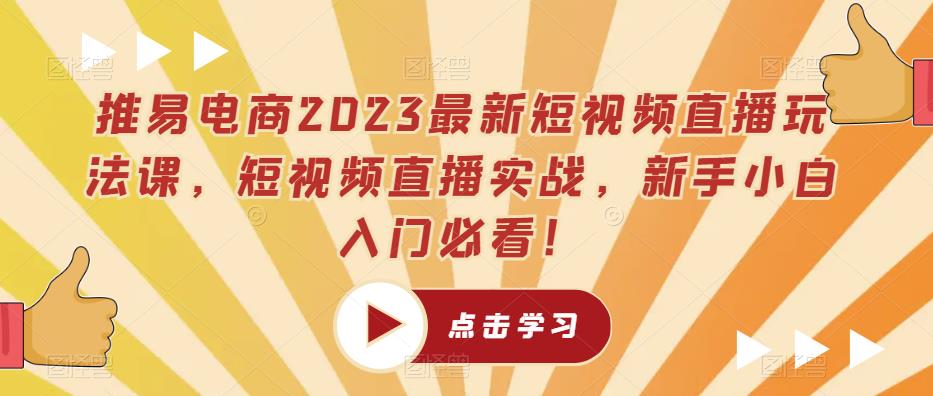 推易电商2023最新短视频直播玩法课，短视频直播实战，新手小白入门必看！-副业网