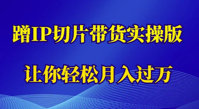 蹭这个IP切片带货实操版，让你轻松月入过万（教程+素材）-副业网