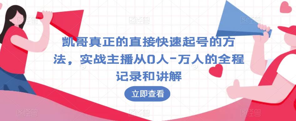 凯哥真正的直接快速起号的方法，实战主播从0人-万人的全程记录和讲解-副业网