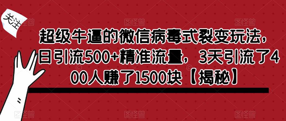 超级牛逼的微信病毒式裂变玩法，日引流500+精准流量，3天引流了400人赚了1500块【揭秘】-副业网