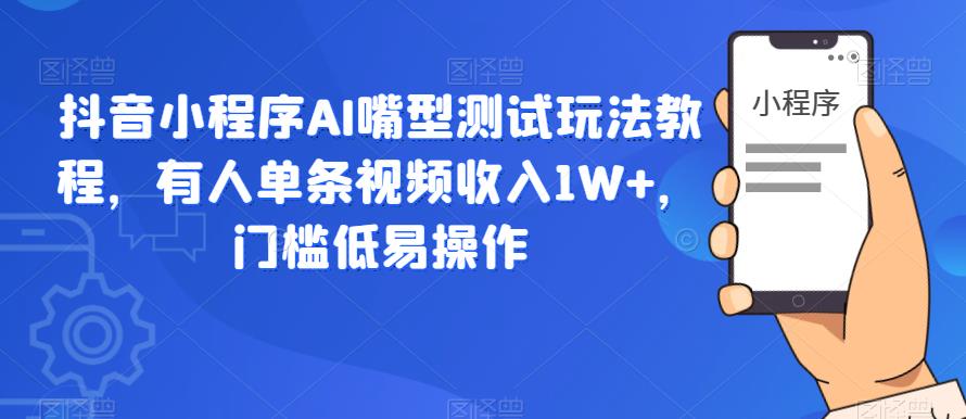 抖音小程序AI嘴型测试玩法教程，有人单条视频收入1W+，门槛低易操作-副业库