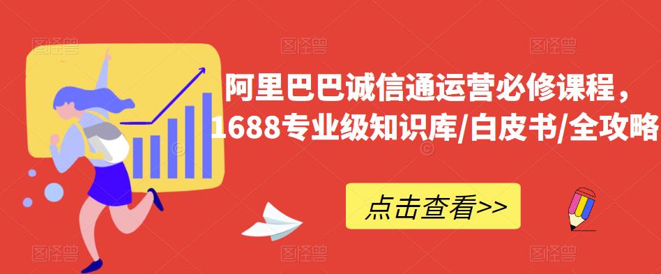 阿里巴巴诚信通运营必修课程，​1688专业级知识库/白皮书/全攻略-副业网