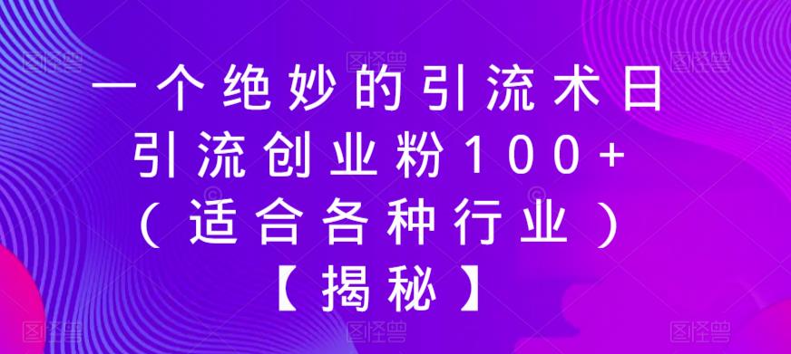 一个绝妙的引流术日引流创业粉100+（适合各种行业）【揭秘】-副业库