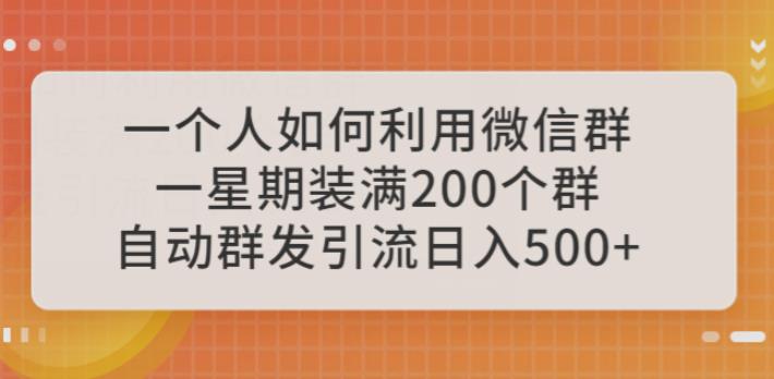 一个人如何利用微信群自动群发引流，一星期装满200个群，日入500+【揭秘】-副业库