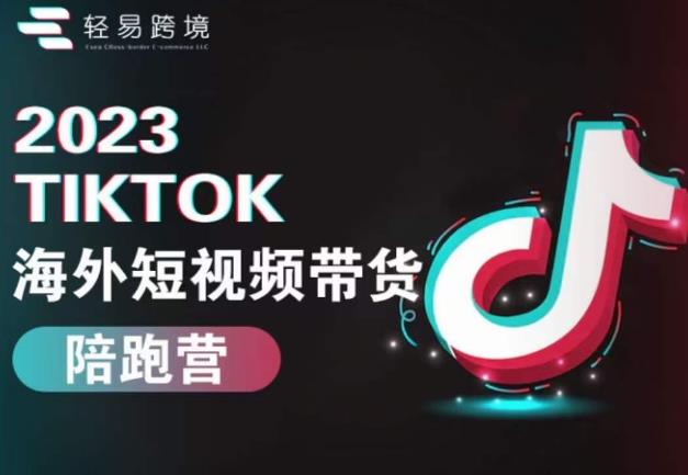 2023TikTok海外短视频带货陪跑营，从TK小白到TK高阶短视频运营快速变身优质带货达人-副业库