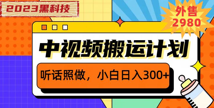 外面卖2980元2023黑科技操作中视频撸收益，听话照做小白日入300+-副业库