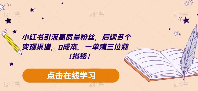小红书引流高质量粉丝，后续多个变现渠道，0成本，一单赚三位数【揭秘】-副业库