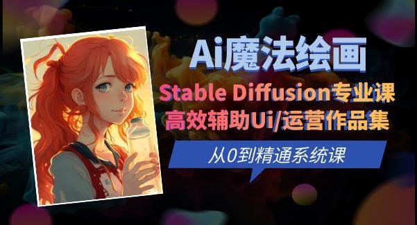 Ai魔法绘画 Stable Diffusion专业课高效辅助Ui/运营作品集0到精通系统课-副业网