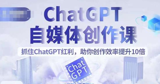 ChatGPT自媒体创作课，抓住ChatGPT红利，助你创作效率提升10倍-副业库