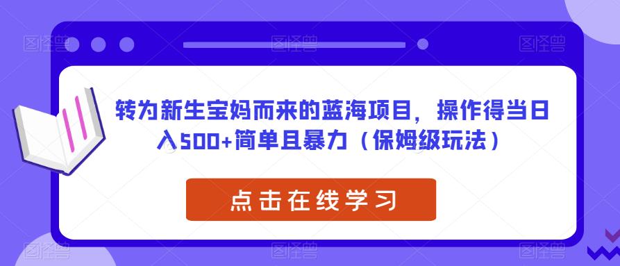 转为新生宝妈而来的蓝海项目，操作得当日入500+简单且暴力（保姆级玩法）【揭秘】-副业网