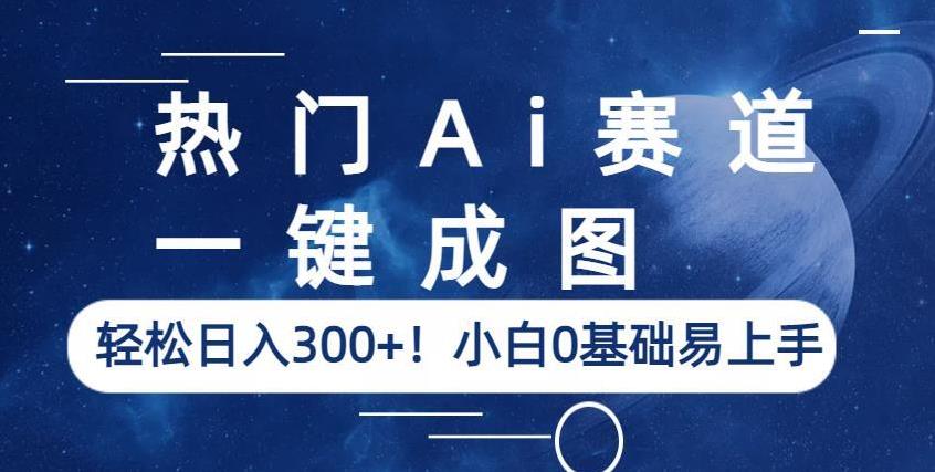 热门Ai赛道，一键成图，轻松日入300+！小白0基础易上手【揭秘】-副业库