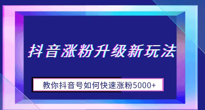 抖音涨粉升级新玩法，教你抖音号如何快速涨粉5000+【揭秘】-副业网