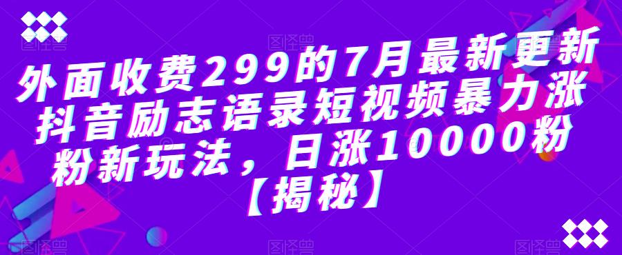 外面收费299的7月最新更新抖音励志语录短视频暴力涨粉新玩法，日涨10000粉【揭秘】-副业网