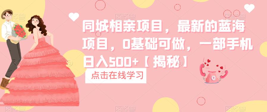 同城相亲项目，最新的蓝海项目，0基础可做，一部手机日入500+【揭秘】-副业网