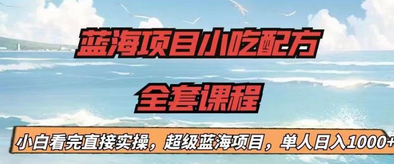 蓝海项目小吃配方全套课程，小白看完直接实操，单人日入1000+【揭秘】-副业网