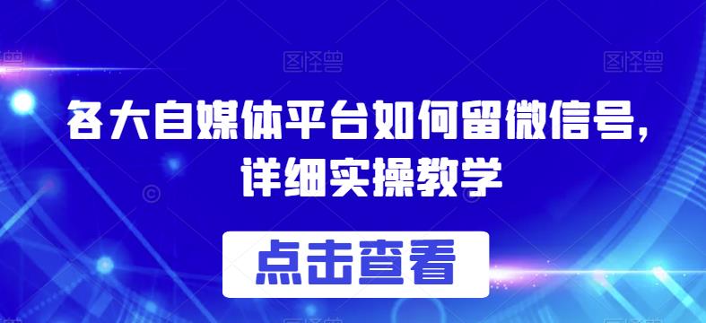 各大自媒体平台如何留微信号，详细实操教学【揭秘】-副业网