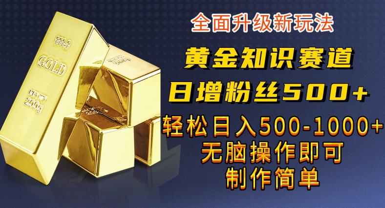 黄金知识赛道，一条作品涨粉500+，私域高利润单品转化，一部手机轻松实现日入500【揭秘】-副业网
