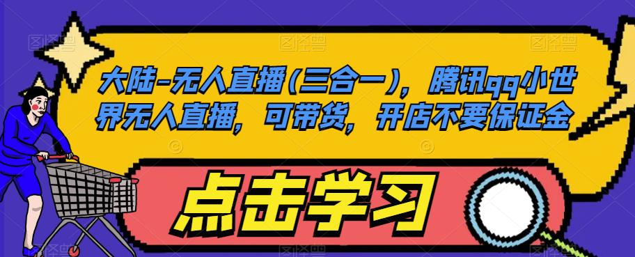 大陆-无人直播(三合一)，腾讯qq小世界无人直播，可带货，开店不要保证金-副业网