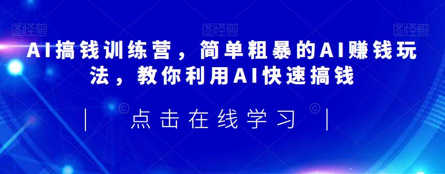 AI搞钱训练营，简单粗暴的AI赚钱玩法，教你利用AI快速搞钱-副业网