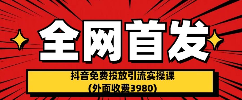 全网首发：抖音免费投放引流实操课(外面收费3980)【揭秘】-副业库