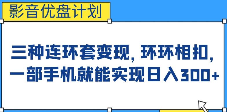 影音优盘计划，三种连环套变现方式，环环相扣，一部手机就能实现日入300+【揭秘】-副业网